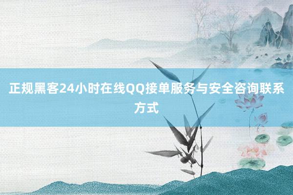 正规黑客24小时在线QQ接单服务与安全咨询联系方式