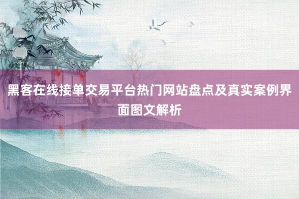 黑客在线接单交易平台热门网站盘点及真实案例界面图文解析