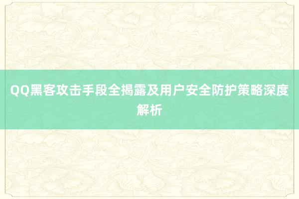 QQ黑客攻击手段全揭露及用户安全防护策略深度解析
