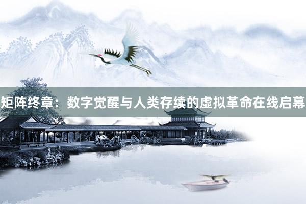 矩阵终章：数字觉醒与人类存续的虚拟革命在线启幕