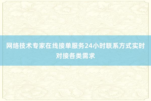 网络技术专家在线接单服务24小时联系方式实时对接各类需求