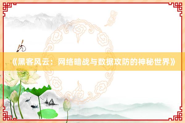 《黑客风云：网络暗战与数据攻防的神秘世界》