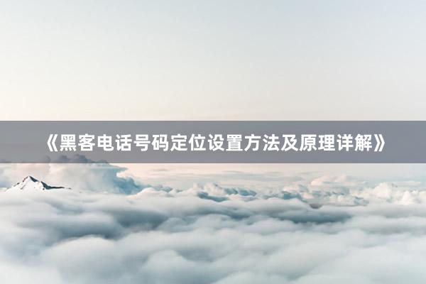 《黑客电话号码定位设置方法及原理详解》