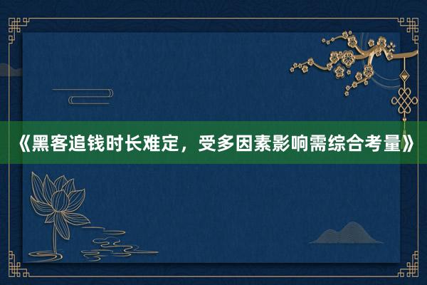 《黑客追钱时长难定，受多因素影响需综合考量》